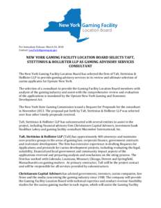 For Immediate Release: March 24, 2014 Contact: [removed] NEW YORK GAMING FACILITY LOCATION BOARD SELECTS TAFT, STETTINIUS & HOLLISTER LLP AS GAMING ADVISORY SERVICES CONSULTANT