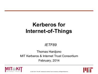 Kerberos for Internet-of-Things IETF89 Thomas Hardjono MIT Kerberos & Internet Trust Consortium February, 2014