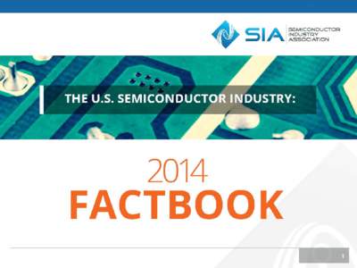 SEMICONDUCTOR INDUSTRY ASSOCIATION FACTBOOK INTRODUCTION The data included in the 2014 SIA Factbook helps demonstrate the strength and promise of the U.S. semiconductor industry and why it is critical for policymakers t