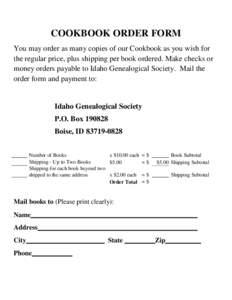 COOKBOOK ORDER FORM You may order as many copies of our Cookbook as you wish for the regular price, plus shipping per book ordered. Make checks or money orders payable to Idaho Genealogical Society. Mail the order form a