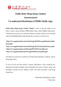 Public Bank (Hong Kong) Limited Announcement Un-authorized Distribution of PBHK Mobile Apps Public Bank (Hong Kong) Limited (“Bank”) wishes to alert the public of the below websites which distribute PBHK Mobile Apps 
