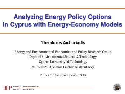 Analyzing Energy Policy Options in Cyprus with Energy-Economy Models Theodoros Zachariadis Energy and Environmental Economics and Policy Research Group Dept. of Environmental Science & Technology Cyprus University of Tec