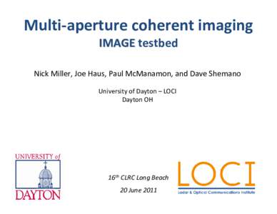 Multi‐aperture coherent imaging IMAGE testbed IMAGE  Nick Miller, Joe Haus, Paul McManamon, and Dave Shemano University of Dayton – LOCI Dayton OH