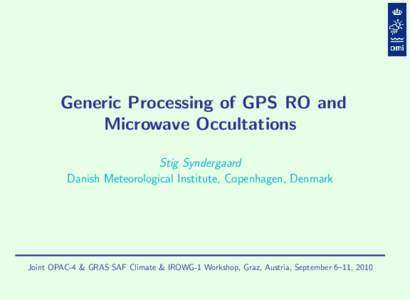Generic Processing of GPS RO and Microwave Occultations Stig Syndergaard Danish Meteorological Institute, Copenhagen, Denmark  Joint OPAC-4 & GRAS SAF Climate & IROWG-1 Workshop, Graz, Austria, September 6–11, 2010