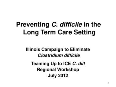 Preventing C. difficile in the Long Term Care Setting Illinois Campaign to Eliminate Clostridium difficile Teaming Up to ICE C. diff Regional Workshop