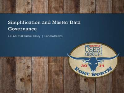 Simplification and Master Data Governance J.R. Atkins & Rachel Bailey | ConocoPhillips Agenda •