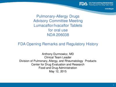 Pulmonary-Allergy Drugs Advisory Committee Meeting Lumacaftor/Ivacaftor Tablets for oral use NDAFDA Opening Remarks and Regulatory History