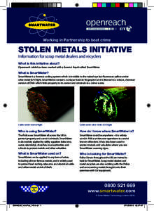 Working in Partnership to beat crime  STOLEN METALS INITIATIVE Information for scrap metal dealers and recyclers What is this initiative about? Openreach cable has been marked with a forensic liquid called SmartWater.
