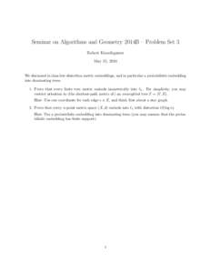 Seminar on Algorithms and Geometry 2014B – Problem Set 3 Robert Krauthgamer May 15, 2014 We discussed in class low-distortion metric embeddings, and in particular a probabilistic embedding into dominating trees.