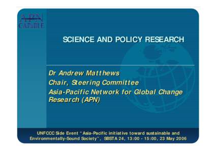 SCIENCE AND POLICY RESEARCH  Dr Andrew Matthews Chair, Steering Committee Asia-Pacific Network for Global Change Research (APN)