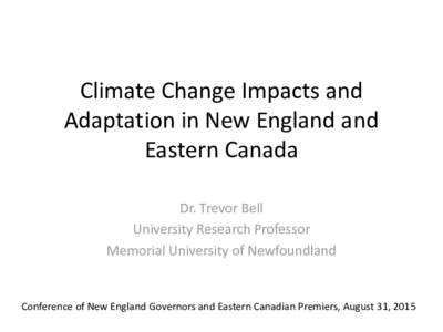 Climate Change Impacts and Adaptation in New England and Eastern Canada Dr. Trevor Bell University Research Professor Memorial University of Newfoundland