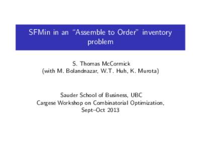 SFMin in an “Assemble to Order” inventory problem S. Thomas McCormick (with M. Bolandnazar, W.T. Huh, K. Murota)  Sauder School of Business, UBC