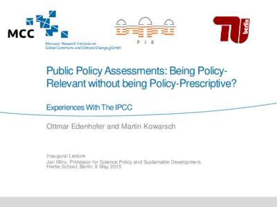 Public Policy Assessments: Being PolicyRelevant without being Policy-Prescriptive? Experiences With The IPCC Ottmar Edenhofer and Martin Kowarsch Inaugural Lecture Jan Minx, Professor for Science Policy and Sustainable D