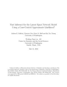 Fast Inference for the Latent Space Network Model Using a Case-Control Approximate Likelihood1 Adrian E. Raftery, Xiaoyue Niu, Peter D. Hoﬀ and Ka Yee Yeung University of Washington Working Paper no. 101 Center for Sta