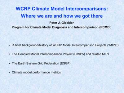 WCRP Climate Model Intercomparisons: Where we are and how we got there Peter J. Gleckler Program for Climate Model Diagnosis and Intercomparison (PCMDI)  •  A brief background/history of WCRP Model Intercomparison Pr