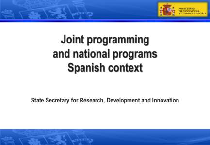 Joint programming and national programs Spanish context State Secretary for Research, Development and Innovation  Presentation