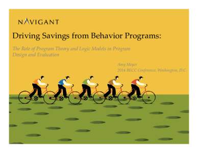 Driving Savings from Behavior Programs: The Role of Program Theory and Logic Models in Program Design and Evaluation Amy Meyer 2014 BECC Conference, Washington, D.C.