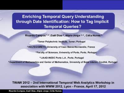Enriching Temporal Query Understanding through Date Identification: How to Tag Implicit Temporal Queries? Ricardo Campos 1, 4 ,Gaël Dias 2, Alípio Jorge 3, 4 , Célia Nunes 5 1Tomar