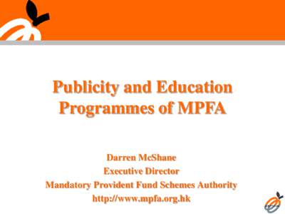 Publicity and Education Programmes of MPFA Darren McShane Executive Director Mandatory Provident Fund Schemes Authority http://www.mpfa.org.hk
