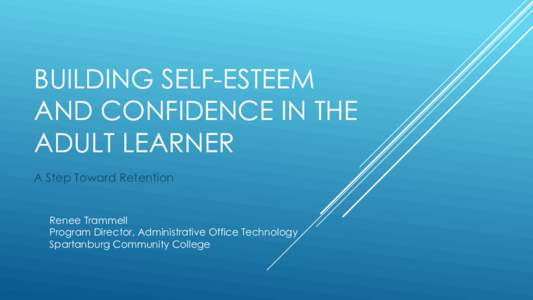 BUILDING SELF-ESTEEM AND CONFIDENCE IN THE ADULT LEARNER A Step Toward Retention  Renee Trammell