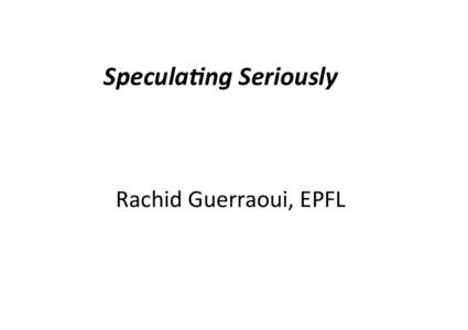 Specula(ng	
  Seriously	
    Rachid	
  Guerraoui,	
  EPFL	
   The	
  World	
  is	
  turning	
  IT	
   IT	
  is	
  turning	
  distributed	
  