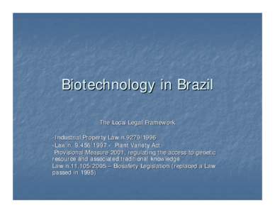Biotechnology in Brazil The Local Legal Framework -Industrial Property Law n[removed]Law n[removed]Plant Variety Act -Provisional Measure 2001, regulating the access to genetic resource and associated traditiona