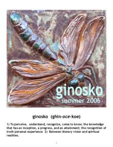 ginosko (ghin-oce-koe) 1) To perceive, understand, recognize, come to know; the knowledge that has an inception, a progress, and an attainment; the recognition of truth personal experience 2) Between literary vision and 