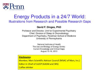 Energy Products in a 24/7 World: Illustrations from Research and Possible Research Gaps David F. Dinges, PhD Professor and Director, Unit for Experimental Psychiatry Chief, Division of Sleep & Chronobiology Department of
