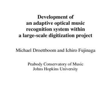 Development of an adaptive optical music recognition system within a large-scale digitization project Michael Droettboom and Ichiro Fujinaga Peabody Conservatory of Music