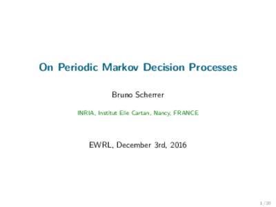 On Periodic Markov Decision Processes Bruno Scherrer INRIA, Institut Elie Cartan, Nancy, FRANCE EWRL, December 3rd, 2016