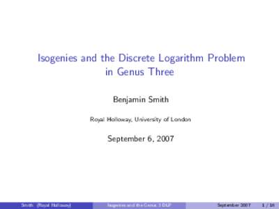 Isogenies and the Discrete Logarithm Problem in Genus Three Benjamin Smith Royal Holloway, University of London  September 6, 2007