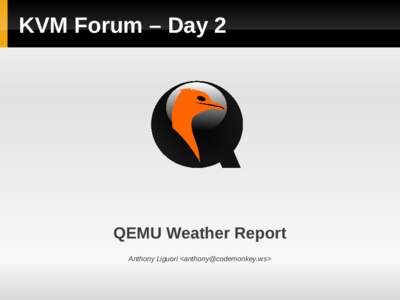 KVM Forum – Day 2  QEMU Weather Report Anthony Liguori <>  Highlights