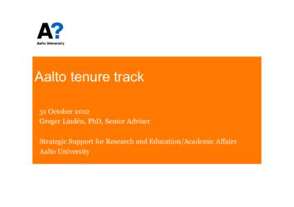 Aalto tenure track 31 October 2012 Greger Lindén, PhD, Senior Adviser Strategic Support for Research and Education/Academic Affairs Aalto University