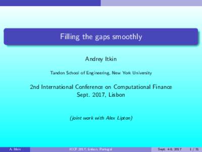 Filling the gaps smoothly Andrey Itkin Tandon School of Engineering, New York University 2nd International Conference on Computational Finance Sept. 2017, Lisbon