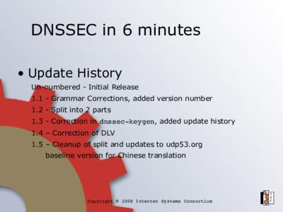 DNSSEC in 6 minutes • Update History Un-numbered - Initial ReleaseGrammar Corrections, added version numberSplit into 2 partsCorrection in dnssec­keygen, added update history