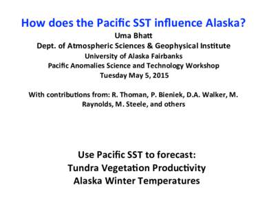 How	
  does	
  the	
  Paciﬁc	
  SST	
  inﬂuence	
  Alaska?	
   Uma	
  Bha; Dept.	
  of	
  Atmospheric	
  Sciences	
  &	
  Geophysical	
  InsEtute University	
  of	
  Alaska	
  Fairbanks Paciﬁc	
  