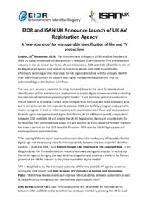EIDR	
  and	
  ISAN	
  UK	
  Announce	
  Launch	
  of	
  UK	
  AV	
   Registration	
  Agency	
   A	
  ‘one-­‐stop	
  shop’	
  for	
  interoperable	
  identification	
  of	
  film	
  and	
  TV	
