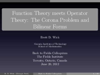 Function Theory meets Operator Theory: The Corona Problem and Bilinear Forms Brett D. Wick Georgia Institute of Technology School of Mathematics