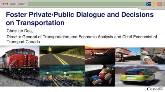 Foster Private/Public Dialogue and Decisions on Transportation Christian Dea, Director General of Transportation and Economic Analysis and Chief Economist of Transport Canada