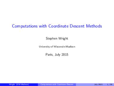 Computations with Coordinate Descent Methods Stephen Wright University of Wisconsin-Madison Paris, July 2015