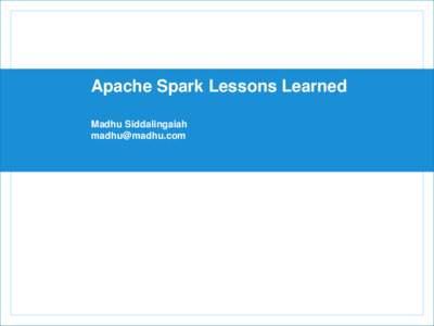 Apache Spark Lessons Learned Madhu Siddalingaiah [removed] Contents  About the presenter