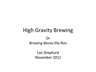 High Gravity Brewing Or Brewing Above the Rim Lee Shephard November 2012