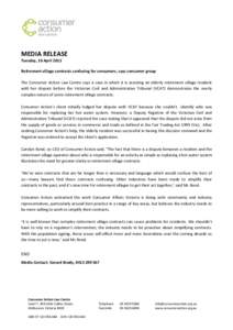 MEDIA RELEASE Tuesday, 10 April 2012 Retirement village contracts confusing for consumers, says consumer group The Consumer Action Law Centre says a case in which it is assisting an elderly retirement village resident wi