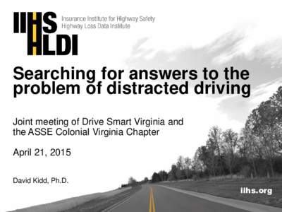 Searching for answers to the problem of distracted driving Joint meeting of Drive Smart Virginia and the ASSE Colonial Virginia Chapter April 21, 2015 David Kidd, Ph.D.