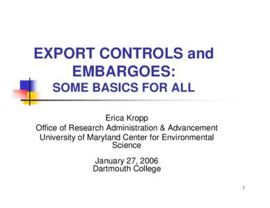 EXPORT CONTROLS and EMBARGOES: SOME BASICS FOR ALL Erica Kropp Office of Research Administration & Advancement University of Maryland Center for Environmental