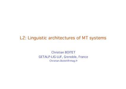 L2: Linguistic architectures of MT systems Christian BOITET GETALP-LIG-UJF, Christian Grenoble, Boitet France 