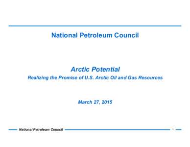 National Petroleum Council  Arctic Potential Realizing the Promise of U.S. Arctic Oil and Gas Resources  March 27, 2015