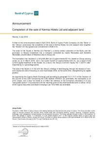 Announcement Completion of the sale of Kermia Hotels Ltd and adjacent land Nicosia, 4 July 2016 Further to the announcement dated 5 April 2016, Bank of Cyprus Public Company Ltd (the “Bank” or the „‟Group‟‟) 
