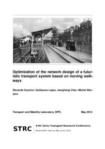 Optimization of the network design of a futuristic transport system based on moving walkways Riccardo Scarinci, Guillaume Lopez, Jianghang Chen, Michel Bierlaire Transport and Mobility Laboratory, EPFL  May 2014