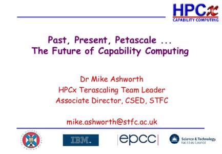 Past, Present, Petascale ... The Future of Capability Computing Dr Mike Ashworth HPCx Terascaling Team Leader Associate Director, CSED, STFC [removed]